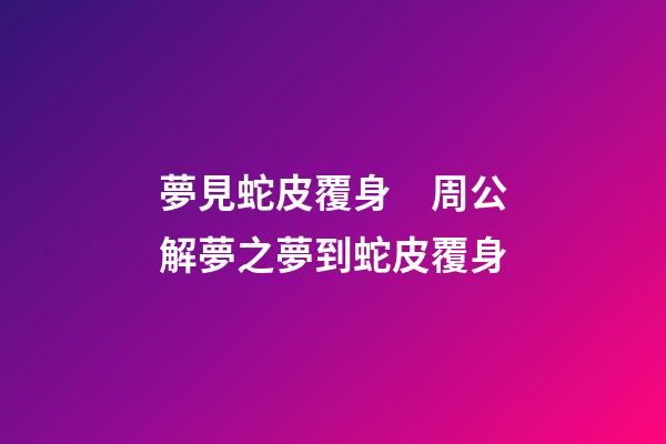 夢見蛇皮覆身　周公解夢之夢到蛇皮覆身